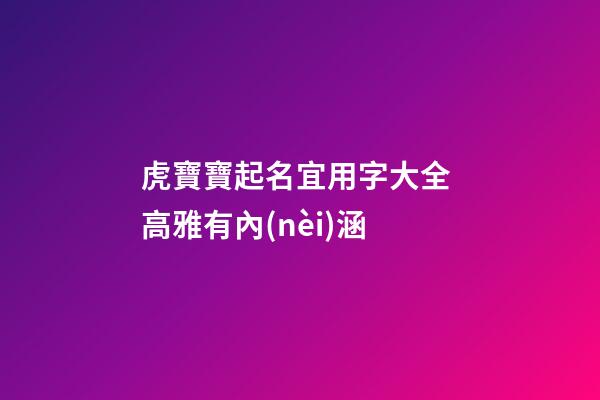 虎寶寶起名宜用字大全 高雅有內(nèi)涵